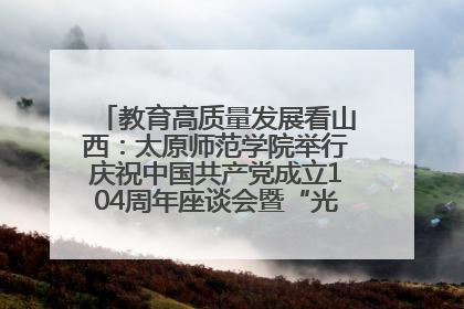 教育高质量发展看山西：太原师范学院举行庆祝中国共产党成立104周年座谈会暨“光荣在党50年”纪念章颁发仪式