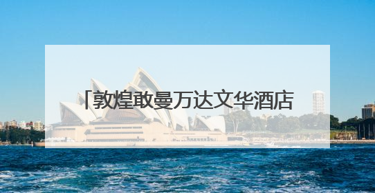 敦煌敢曼万达文华酒店6月启幕 千年丝路邂逅东方禅意旅居新境