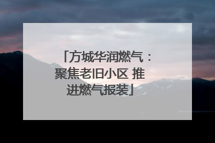 方城华润燃气：聚焦老旧小区 推进燃气报装