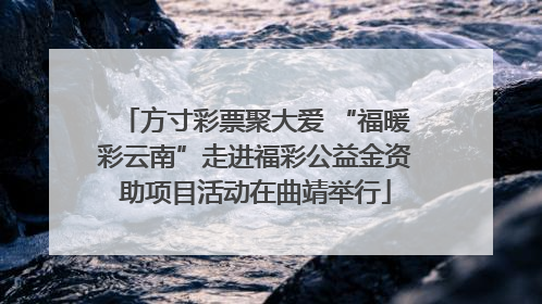 方寸彩票聚大爱 “福暖彩云南”走进福彩公益金资助项目活动在曲靖举行