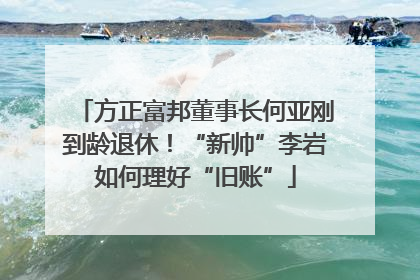 方正富邦董事长何亚刚到龄退休！“新帅”李岩如何理好“旧账”