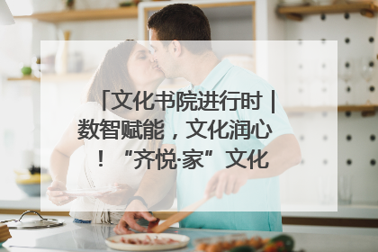 文化书院进行时｜数智赋能，文化润心！“齐悦·家”文化书院超有料