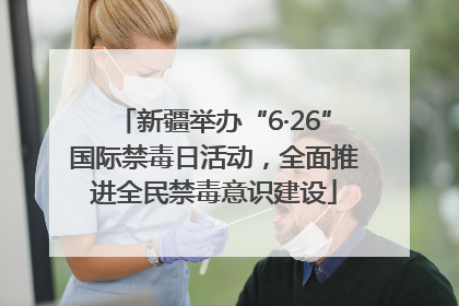 新疆举办“6·26”国际禁毒日活动，全面推进全民禁毒意识建设
