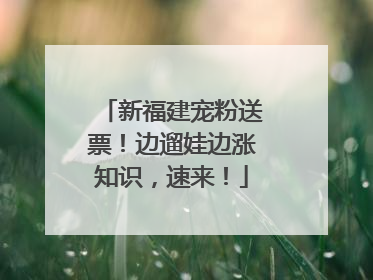 新福建宠粉送票！边遛娃边涨知识，速来！