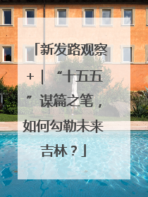 新发路观察+｜“十五五”谋篇之笔，如何勾勒未来吉林？