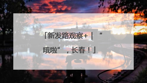 新发路观察+｜“哦啦”，长春！