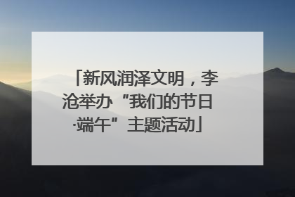 新风润泽文明，李沧举办“我们的节日·端午”主题活动