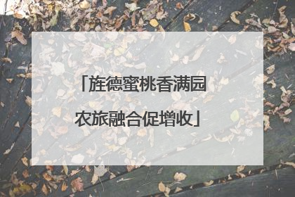 旌德蜜桃香满园 农旅融合促增收