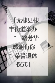 无棣县棣丰街道举办“一路芳华 感谢有你”荣誉退休仪式