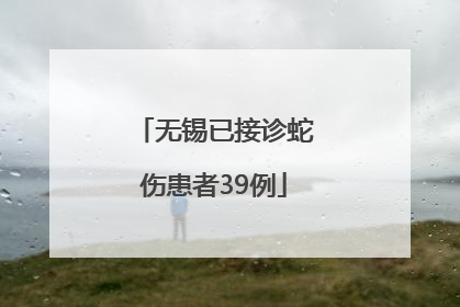 无锡已接诊蛇伤患者39例