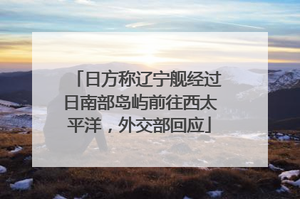 日方称辽宁舰经过日南部岛屿前往西太平洋，外交部回应
