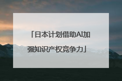 日本计划借助AI加强知识产权竞争力