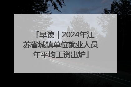 早读｜2024年江苏省城镇单位就业人员年平均工资出炉