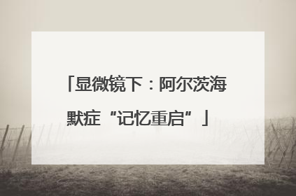 显微镜下：阿尔茨海默症“记忆重启”