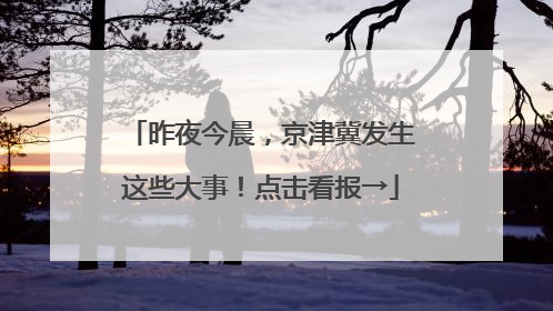 昨夜今晨，京津冀发生这些大事！点击看报→