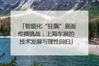智能化“狂飙”直面传播挑战，上海车展的技术发展与理性回归