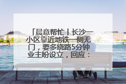 晨意帮忙丨长沙一小区靠近地铁一侧无门，要多绕路5分钟业主盼设立，回应：意见不一致