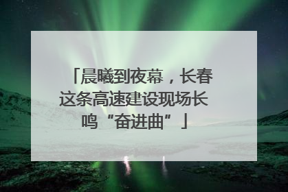 晨曦到夜幕，长春这条高速建设现场长鸣“奋进曲”