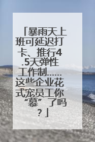 暴雨天上班可延迟打卡、推行4.5天弹性工作制……这些企业花式宠员工你“慕”了吗？
