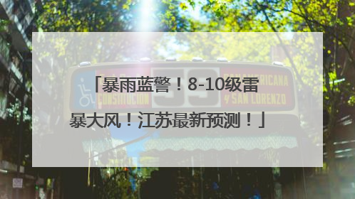 暴雨蓝警！8-10级雷暴大风！江苏最新预测！