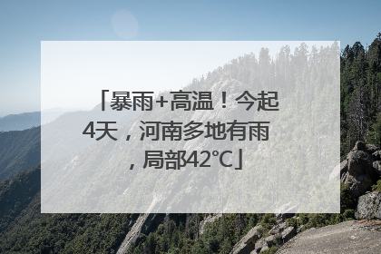 暴雨+高温！今起4天，河南多地有雨，局部42℃