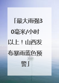 最大雨强30毫米/小时以上！山西发布暴雨蓝色预警