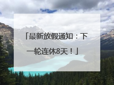 最新放假通知：下一轮连休8天！