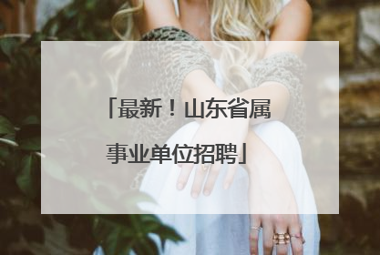 最新！山东省属事业单位招聘