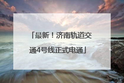 最新！济南轨道交通4号线正式电通