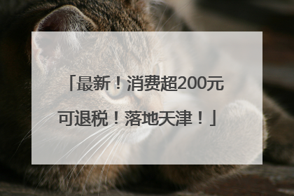 最新！消费超200元可退税！落地天津！