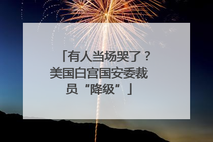 有人当场哭了？美国白宫国安委裁员“降级”