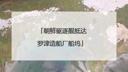 朝鲜驱逐舰抵达罗津造船厂船坞