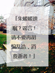 朱媛媛遗嘱？谣言！请不要再胡编乱造，消费逝者！