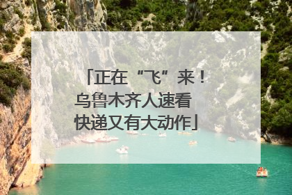 正在“飞”来！乌鲁木齐人速看 快递又有大动作