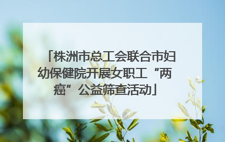株洲市总工会联合市妇幼保健院开展女职工“两癌”公益筛查活动