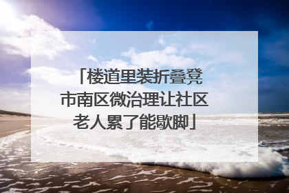 楼道里装折叠凳 市南区微治理让社区老人累了能歇脚