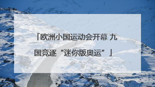 欧洲小国运动会开幕 九国竞逐“迷你版奥运”
