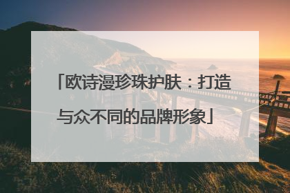 欧诗漫珍珠护肤：打造与众不同的品牌形象