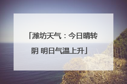 潍坊天气：今日晴转阴 明日气温上升