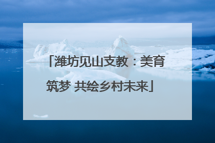 潍坊见山支教：美育筑梦 共绘乡村未来