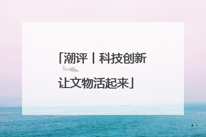 潮评丨科技创新让文物活起来
