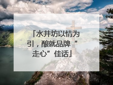 水井坊以情为引，酿就品牌“走心”佳话