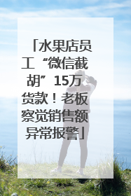 水果店员工“微信截胡”15万货款！老板察觉销售额异常报警