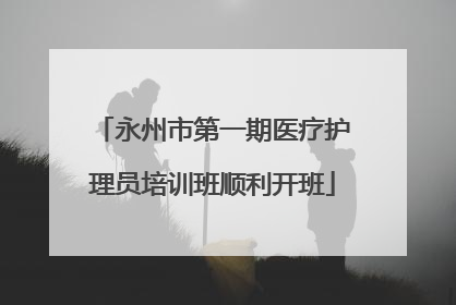 永州市第一期医疗护理员培训班顺利开班