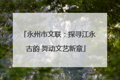 永州市文联：探寻江永古韵 舞动文艺新章
