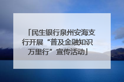 民生银行泉州安海支行开展“普及金融知识万里行”宣传活动