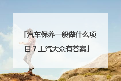 汽车保养一般做什么项目？上汽大众有答案
