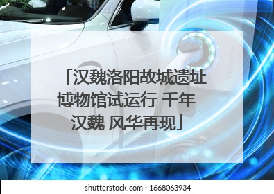 汉魏洛阳故城遗址博物馆试运行 千年汉魏 风华再现