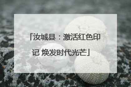 汝城县：激活红色印记 焕发时代光芒