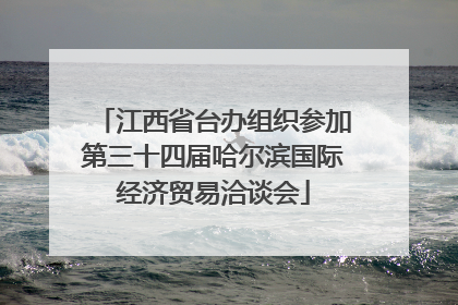 江西省台办组织参加第三十四届哈尔滨国际经济贸易洽谈会